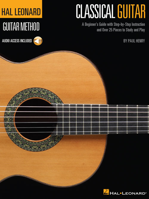 The Hal Leonard Classical Guitar Method A Beginner's Guide with Step-by-Step Instruction and Over 25 Pieces to Study and Play