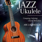 Jazz Ukulele Comping, Soloing, Chord Melodies